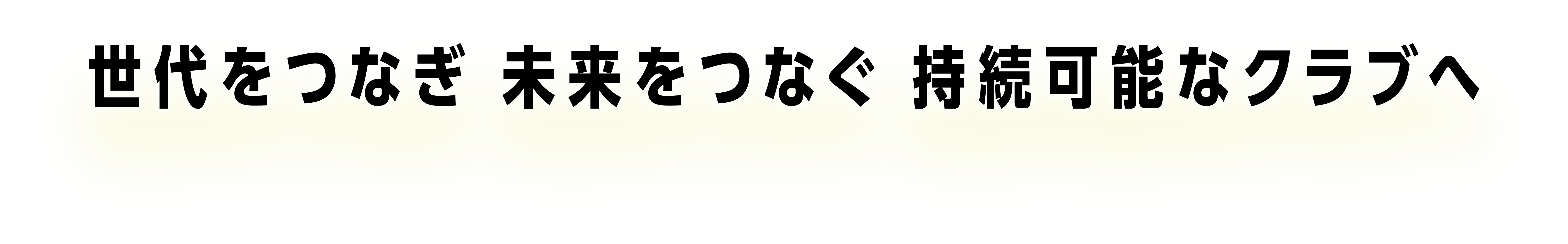 世代をつなぎ 未来をつなぐ持続可能なクラブへ